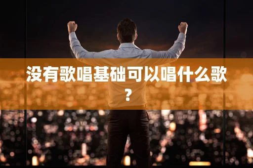 没有歌唱基础可以唱什么歌？
