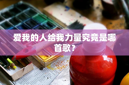 爱我的人给我力量究竟是哪首歌？
