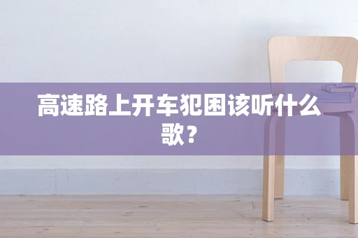 高速路上开车犯困该听什么歌？