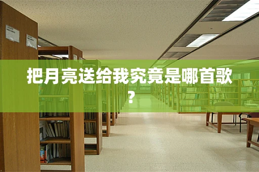 把月亮送给我究竟是哪首歌？