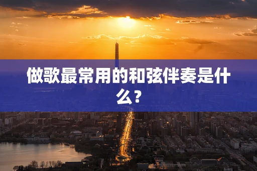 做歌最常用的和弦伴奏是什么？