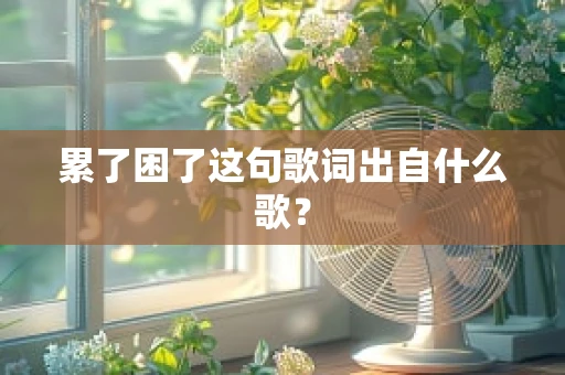 累了困了这句歌词出自什么歌？