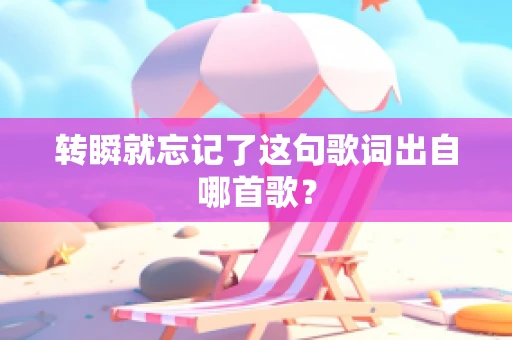 转瞬就忘记了这句歌词出自哪首歌？