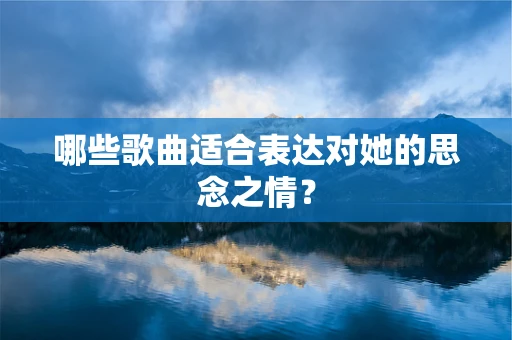 哪些歌曲适合表达对她的思念之情？