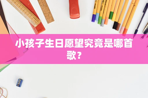 小孩子生日愿望究竟是哪首歌？
