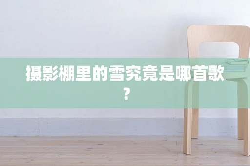 摄影棚里的雪究竟是哪首歌？