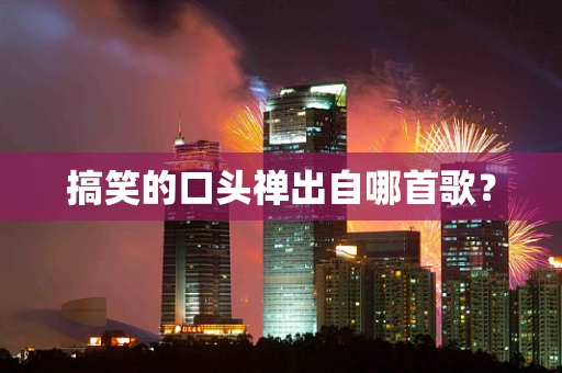 搞笑的口头禅出自哪首歌？