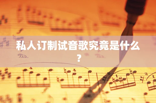 私人订制试音歌究竟是什么？