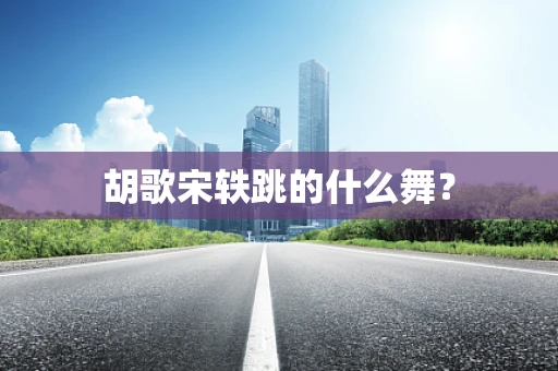 胡歌宋轶跳的什么舞？