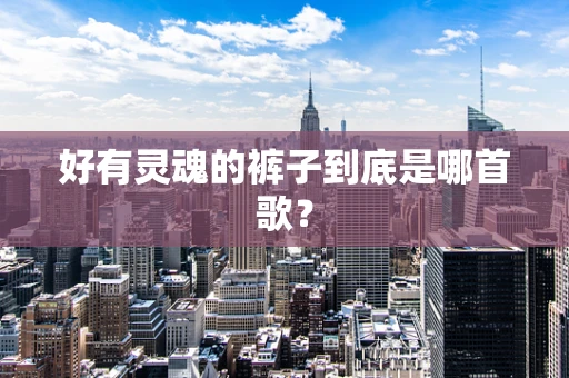 好有灵魂的裤子到底是哪首歌？