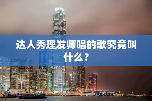 达人秀理发师唱的歌究竟叫什么？