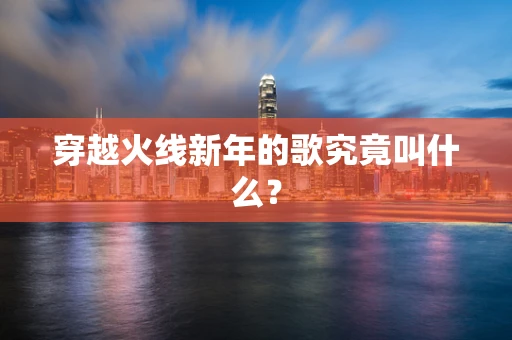穿越火线新年的歌究竟叫什么？