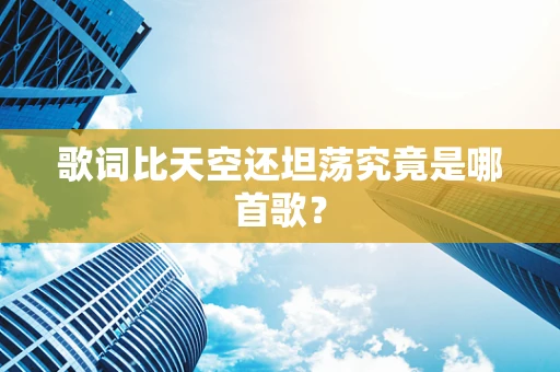 歌词比天空还坦荡究竟是哪首歌？