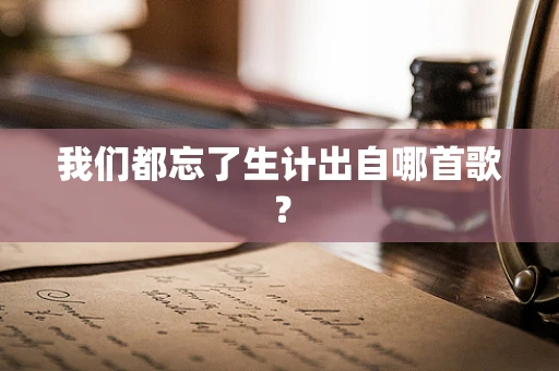 我们都忘了生计出自哪首歌？