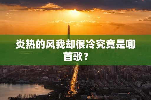 炎热的风我却很冷究竟是哪首歌？
