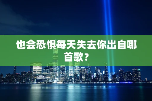 也会恐惧每天失去你出自哪首歌？