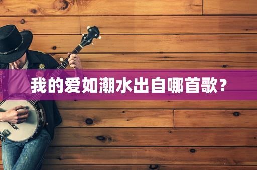 我的爱如潮水出自哪首歌？