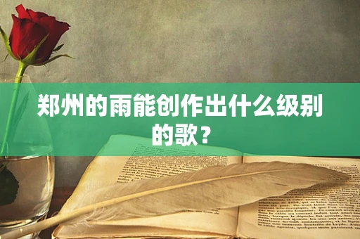 郑州的雨能创作出什么级别的歌？