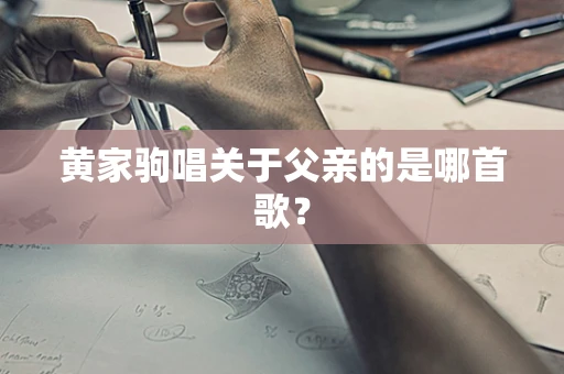 黄家驹唱关于父亲的是哪首歌？