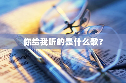 你给我听的是什么歌？