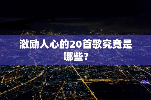 激励人心的20首歌究竟是哪些？