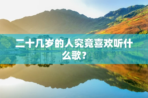 二十几岁的人究竟喜欢听什么歌？