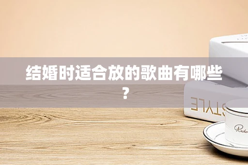 结婚时适合放的歌曲有哪些？