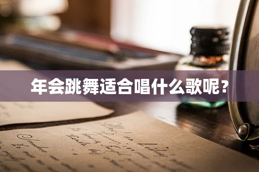 年会跳舞适合唱什么歌呢？