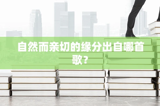 自然而亲切的缘分出自哪首歌？