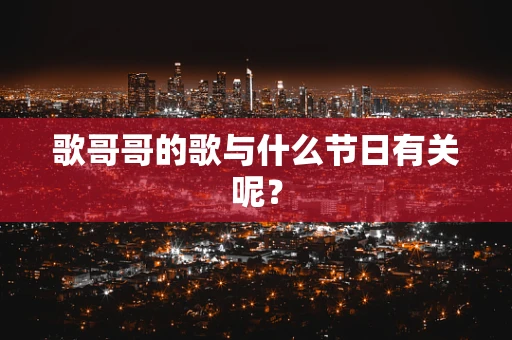 歌哥哥的歌与什么节日有关呢？