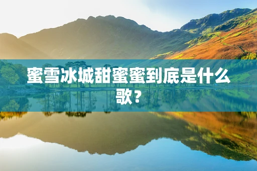 蜜雪冰城甜蜜蜜到底是什么歌？