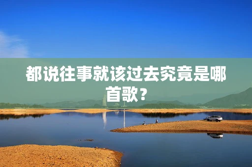都说往事就该过去究竟是哪首歌？