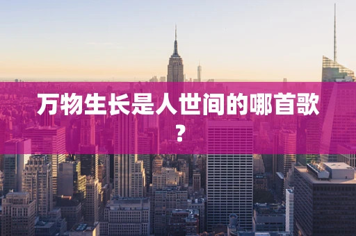 万物生长是人世间的哪首歌？