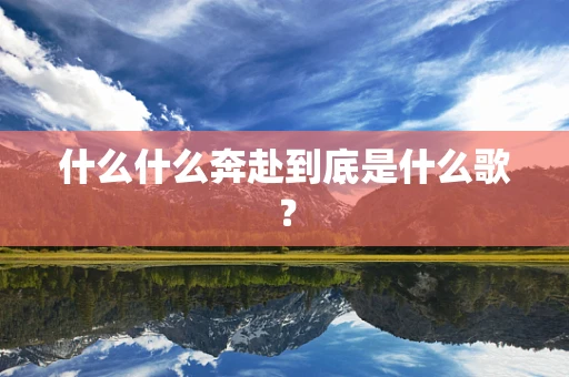 什么什么奔赴到底是什么歌？