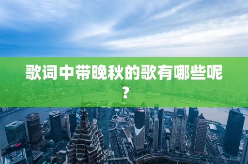 歌词中带晚秋的歌有哪些呢？