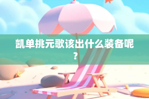 凯单挑元歌该出什么装备呢？