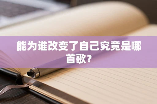 能为谁改变了自己究竟是哪首歌？