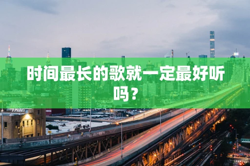时间最长的歌就一定最好听吗？