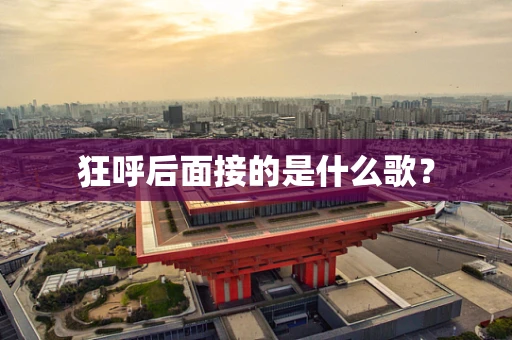 狂呼后面接的是什么歌？
