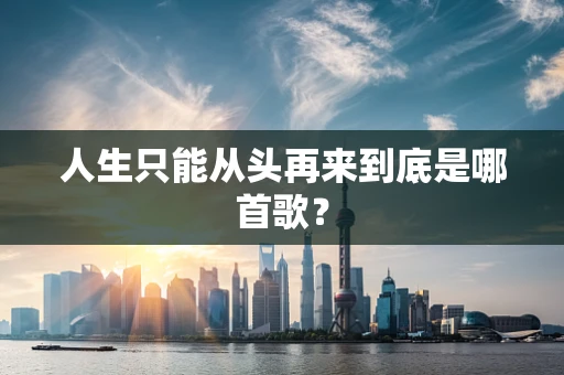 人生只能从头再来到底是哪首歌？