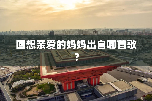 回想亲爱的妈妈出自哪首歌？