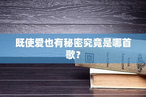 既使爱也有秘密究竟是哪首歌？