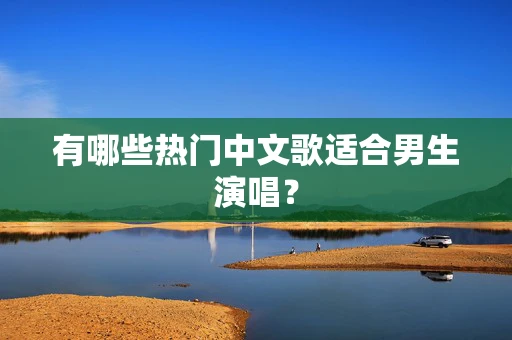 有哪些热门中文歌适合男生演唱？