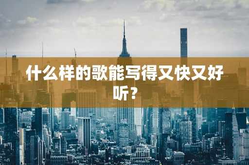 什么样的歌能写得又快又好听？