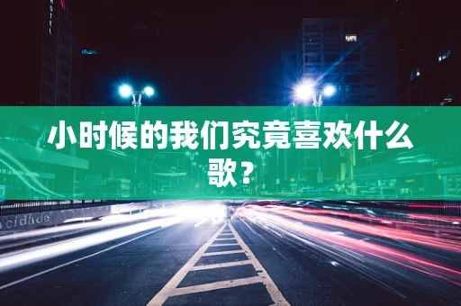 小时候的我们究竟喜欢什么歌？