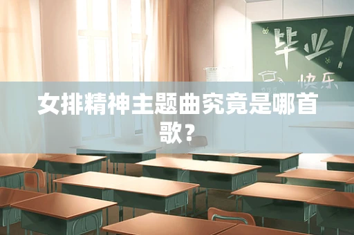女排精神主题曲究竟是哪首歌？