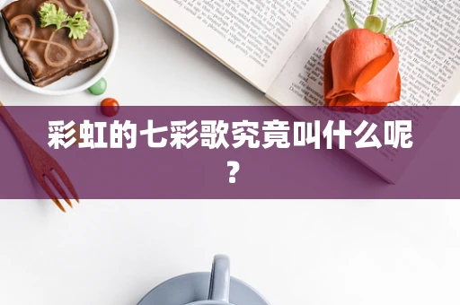 彩虹的七彩歌究竟叫什么呢？