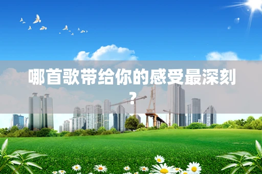 哪首歌带给你的感受最深刻？