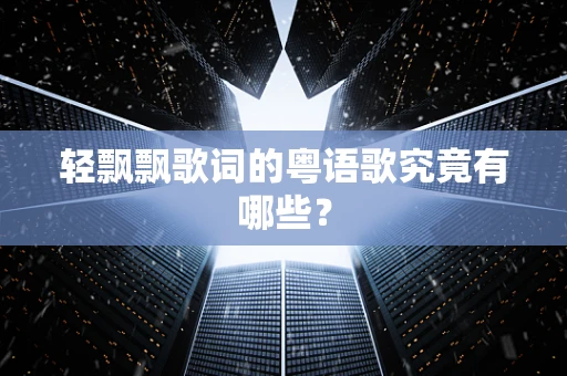 轻飘飘歌词的粤语歌究竟有哪些？