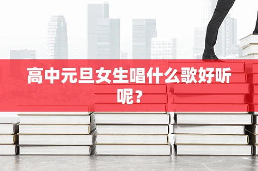 高中元旦女生唱什么歌好听呢？